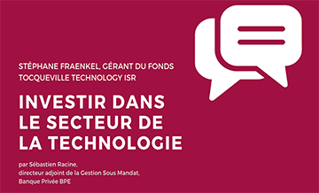 Investir dans le secteur de la technologie avec Stéphane Fraenkel, gérant du fond Tocqueville Technology ISR